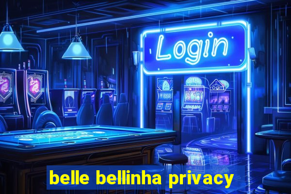 belle bellinha privacy